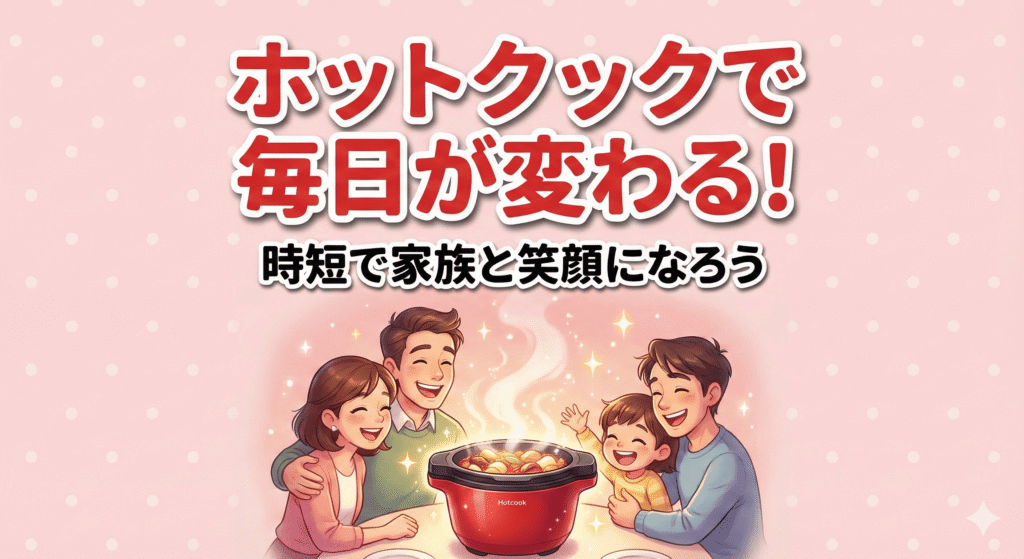 ホットクックで共働きの毎日が変わる！時短×家族時間を叶える使い方