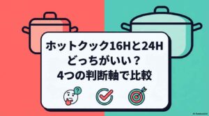 ホットクック16Hと24Hどっちがいい？4つの判断軸で比較