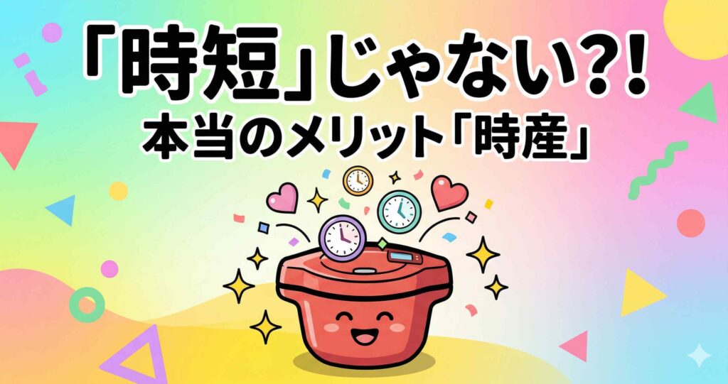ホットクック 時短にならない？購入前に絶対知っておきたい「時産家電」という考え方